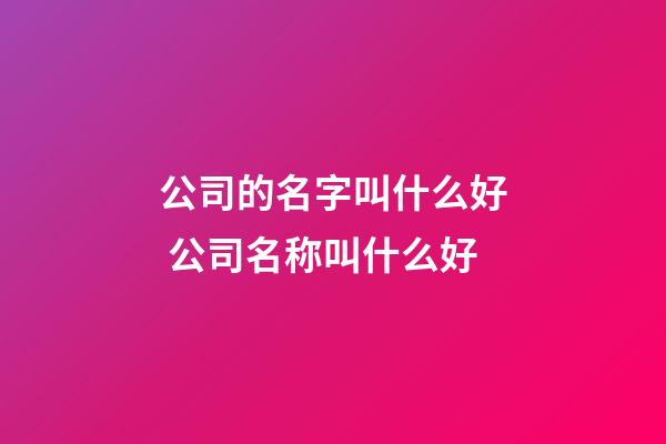 公司的名字叫什么好 公司名称叫什么好-第1张-公司起名-玄机派